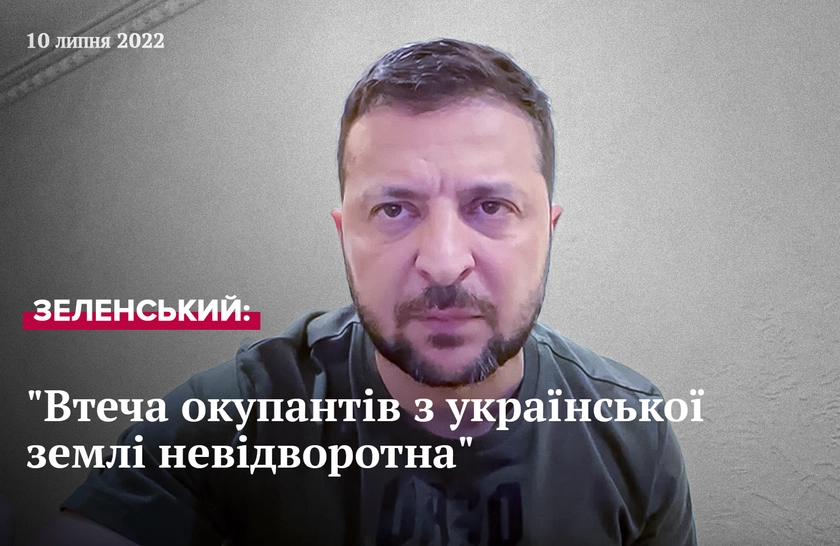 Втеча окупантів з української землі невідворотна, як і покарання для них, але для цього маємо битися разом – звернення Президента України від 10 липня 2022 року