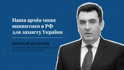 "Наша армія може опинитися в РФ для захисту України" - секретар РНБО Данілов