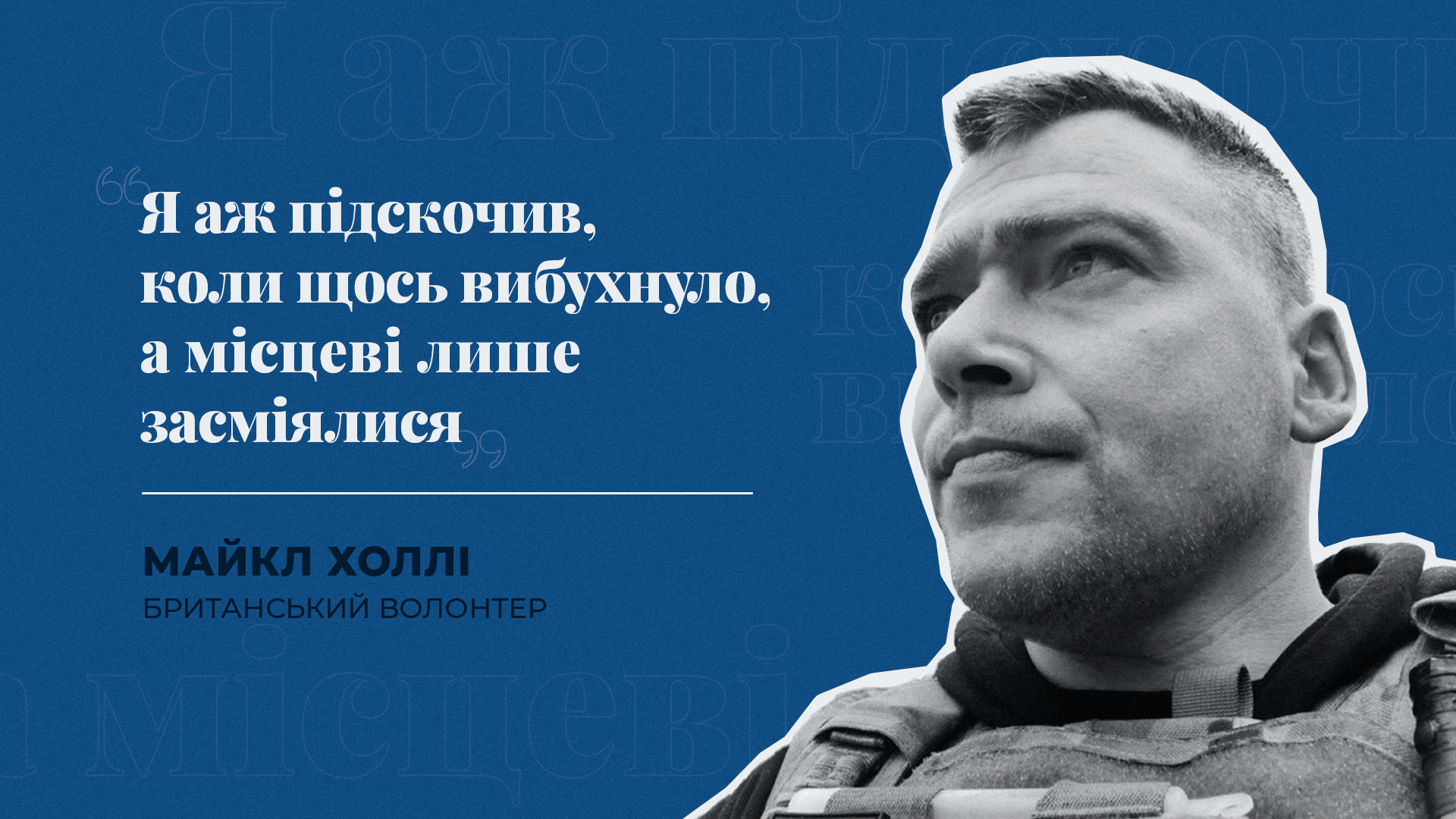 «Я аж підскочив, коли щось вибухнуло, а місцеві лише засміялися» – волонтер Майкл Холлі розповідає про свою подорож  у зону бойових дій