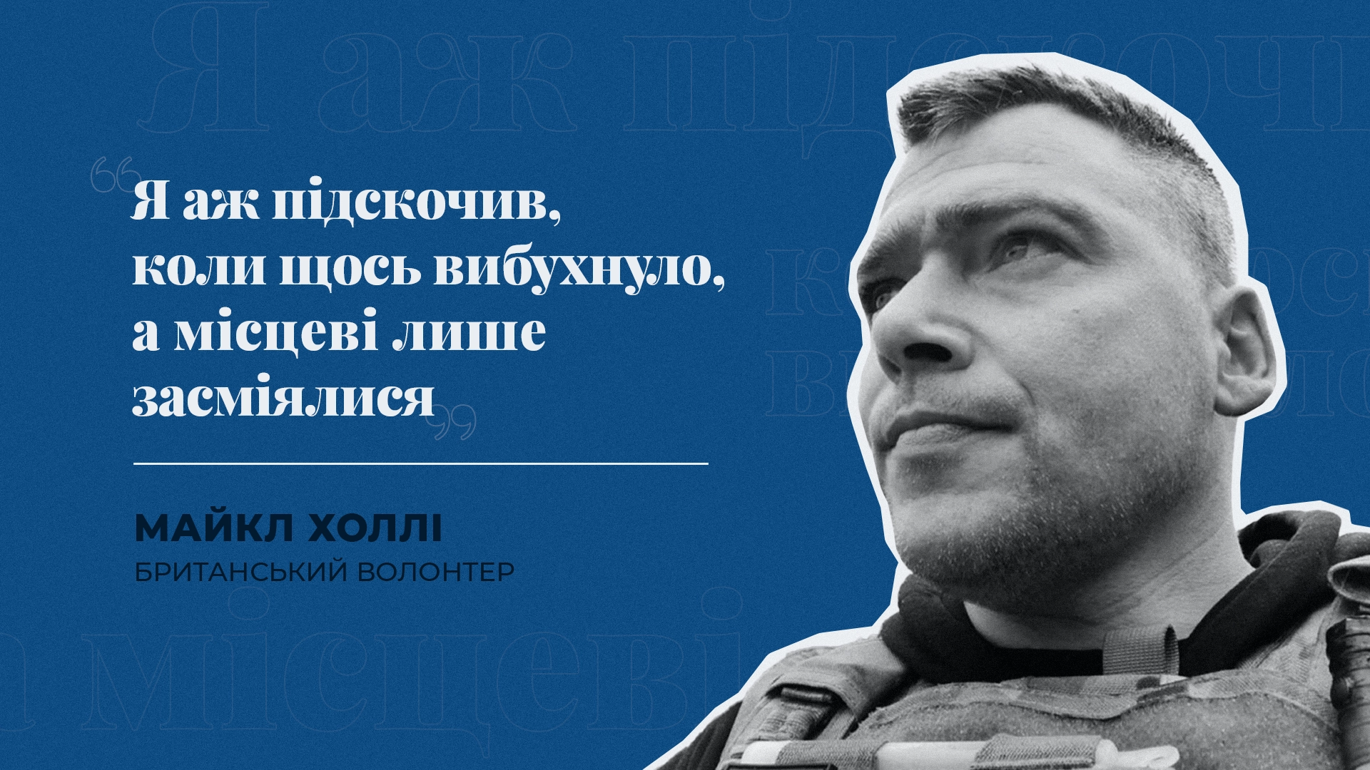 «Я аж підскочив, коли щось вибухнуло, а місцеві лише засміялися» – волонтер Майкл Холлі розповідає про свою подорож  у зону бойових дій