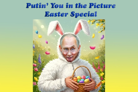 Putin’ You in the Picture – Easter Special